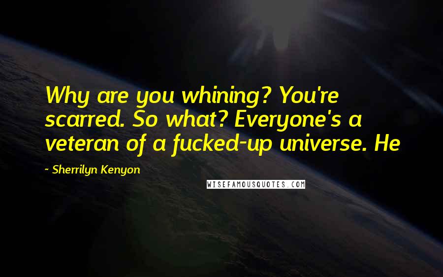 Sherrilyn Kenyon Quotes: Why are you whining? You're scarred. So what? Everyone's a veteran of a fucked-up universe. He