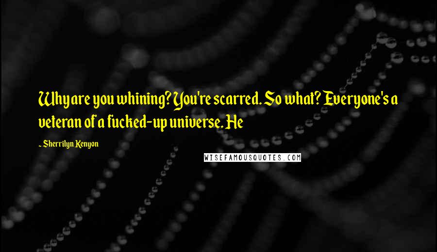 Sherrilyn Kenyon Quotes: Why are you whining? You're scarred. So what? Everyone's a veteran of a fucked-up universe. He