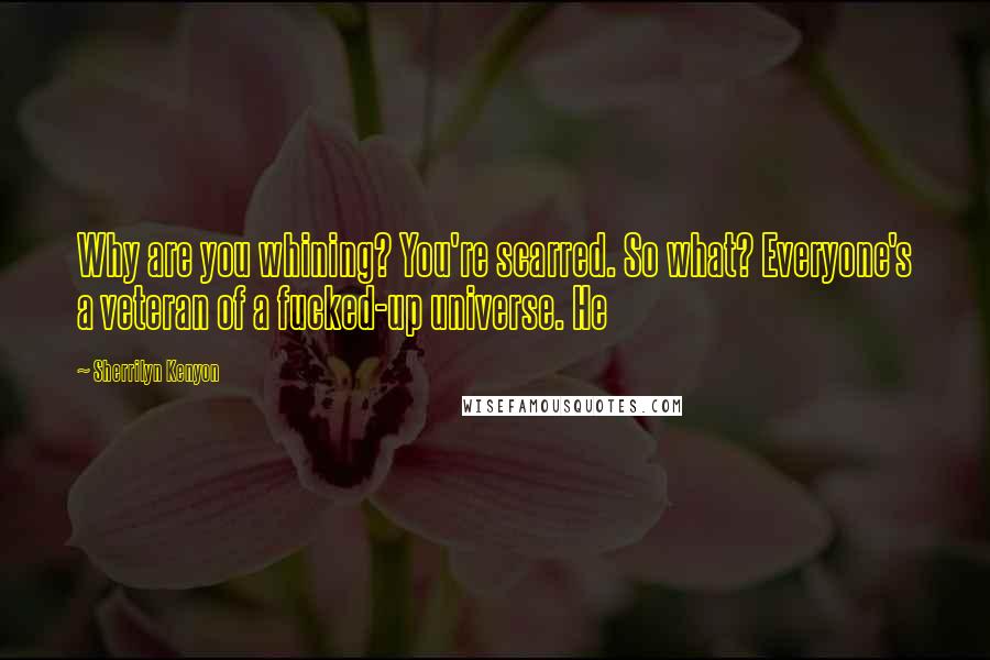 Sherrilyn Kenyon Quotes: Why are you whining? You're scarred. So what? Everyone's a veteran of a fucked-up universe. He