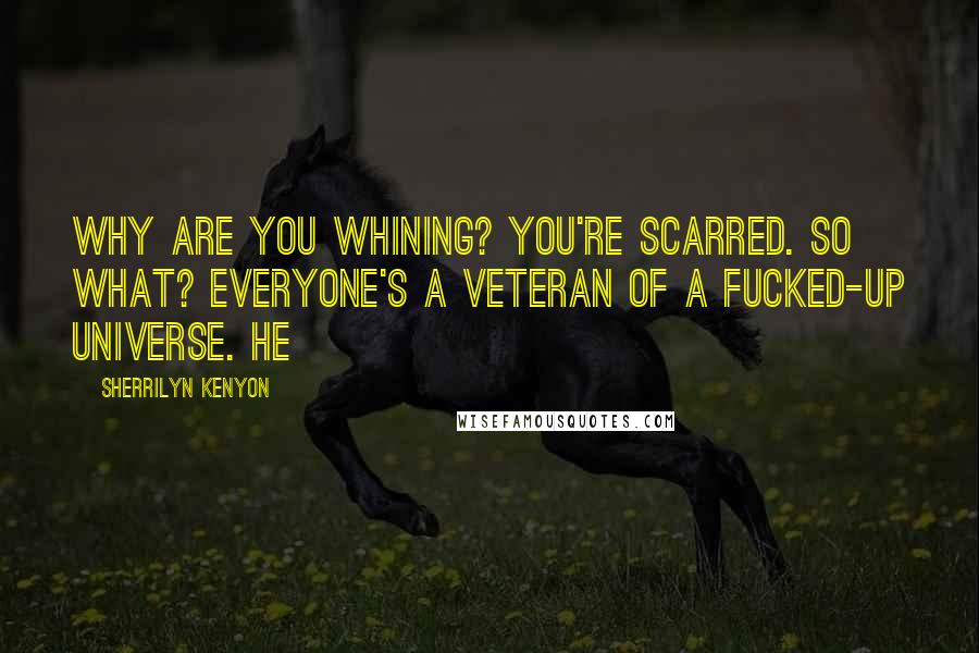 Sherrilyn Kenyon Quotes: Why are you whining? You're scarred. So what? Everyone's a veteran of a fucked-up universe. He