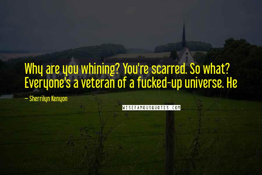 Sherrilyn Kenyon Quotes: Why are you whining? You're scarred. So what? Everyone's a veteran of a fucked-up universe. He