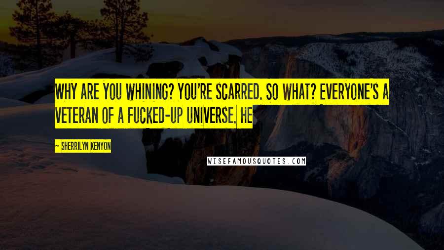 Sherrilyn Kenyon Quotes: Why are you whining? You're scarred. So what? Everyone's a veteran of a fucked-up universe. He