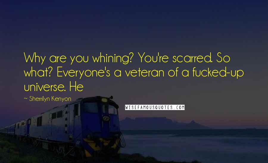Sherrilyn Kenyon Quotes: Why are you whining? You're scarred. So what? Everyone's a veteran of a fucked-up universe. He