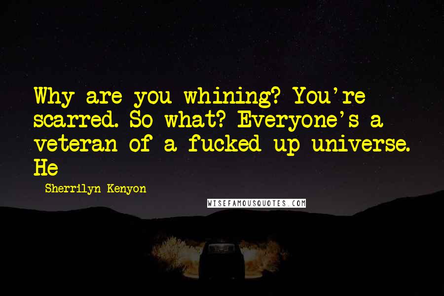 Sherrilyn Kenyon Quotes: Why are you whining? You're scarred. So what? Everyone's a veteran of a fucked-up universe. He