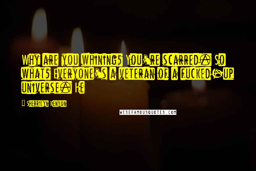 Sherrilyn Kenyon Quotes: Why are you whining? You're scarred. So what? Everyone's a veteran of a fucked-up universe. He