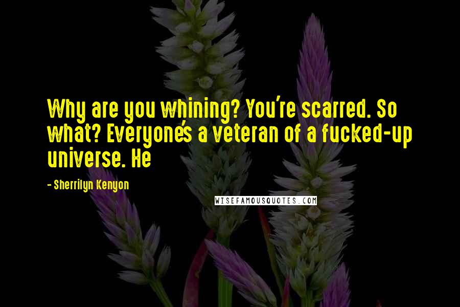 Sherrilyn Kenyon Quotes: Why are you whining? You're scarred. So what? Everyone's a veteran of a fucked-up universe. He