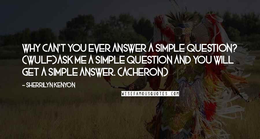 Sherrilyn Kenyon Quotes: Why can't you ever answer a simple question? (Wulf)Ask me a simple question and you will get a simple answer. (Acheron)