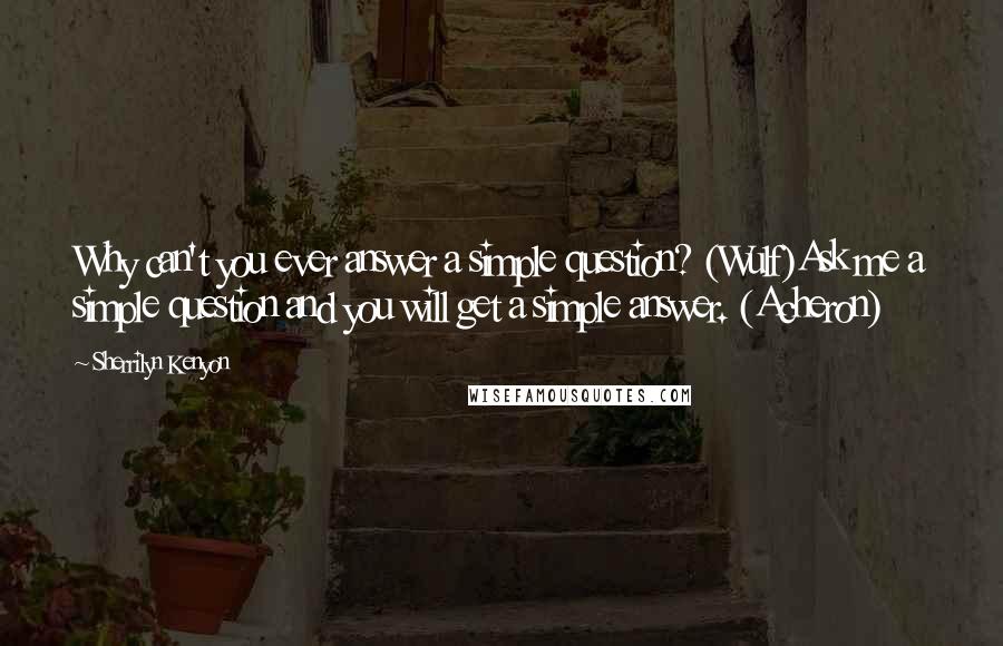 Sherrilyn Kenyon Quotes: Why can't you ever answer a simple question? (Wulf)Ask me a simple question and you will get a simple answer. (Acheron)