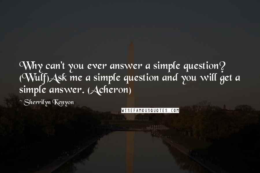 Sherrilyn Kenyon Quotes: Why can't you ever answer a simple question? (Wulf)Ask me a simple question and you will get a simple answer. (Acheron)