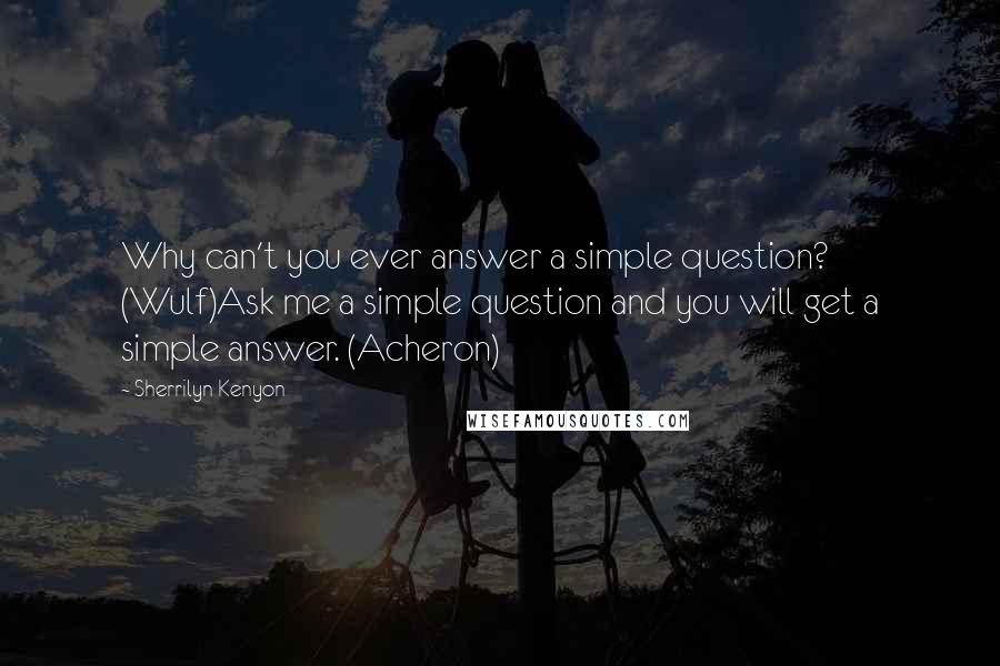 Sherrilyn Kenyon Quotes: Why can't you ever answer a simple question? (Wulf)Ask me a simple question and you will get a simple answer. (Acheron)