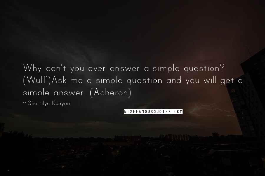 Sherrilyn Kenyon Quotes: Why can't you ever answer a simple question? (Wulf)Ask me a simple question and you will get a simple answer. (Acheron)
