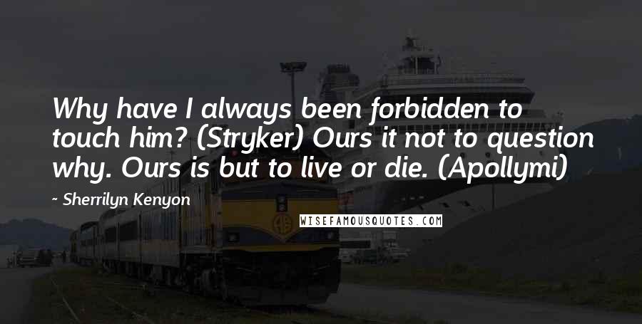 Sherrilyn Kenyon Quotes: Why have I always been forbidden to touch him? (Stryker) Ours it not to question why. Ours is but to live or die. (Apollymi)