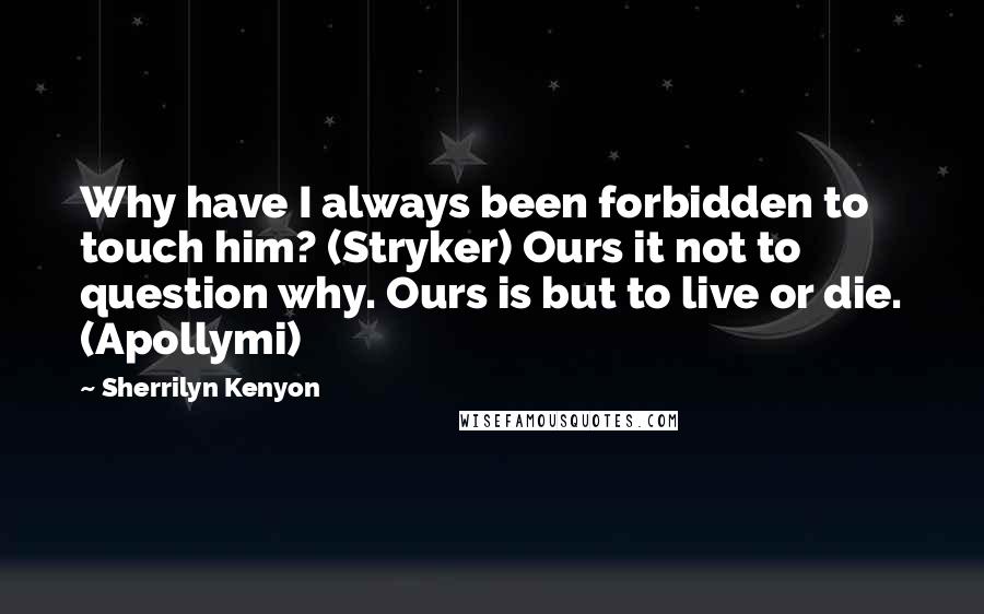 Sherrilyn Kenyon Quotes: Why have I always been forbidden to touch him? (Stryker) Ours it not to question why. Ours is but to live or die. (Apollymi)