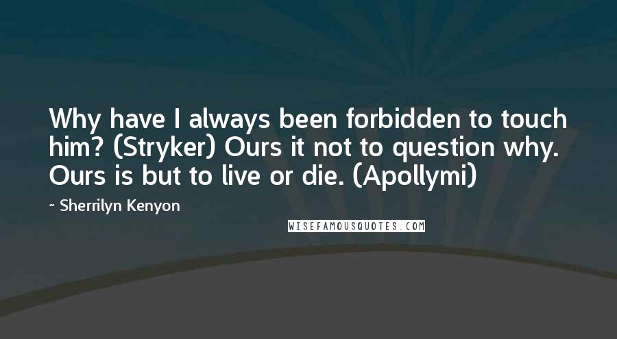 Sherrilyn Kenyon Quotes: Why have I always been forbidden to touch him? (Stryker) Ours it not to question why. Ours is but to live or die. (Apollymi)