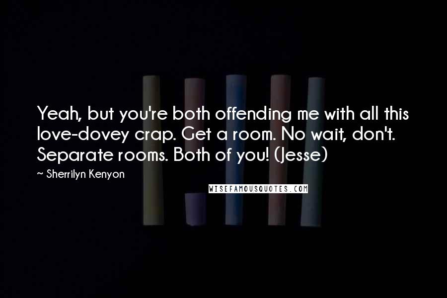 Sherrilyn Kenyon Quotes: Yeah, but you're both offending me with all this love-dovey crap. Get a room. No wait, don't. Separate rooms. Both of you! (Jesse)