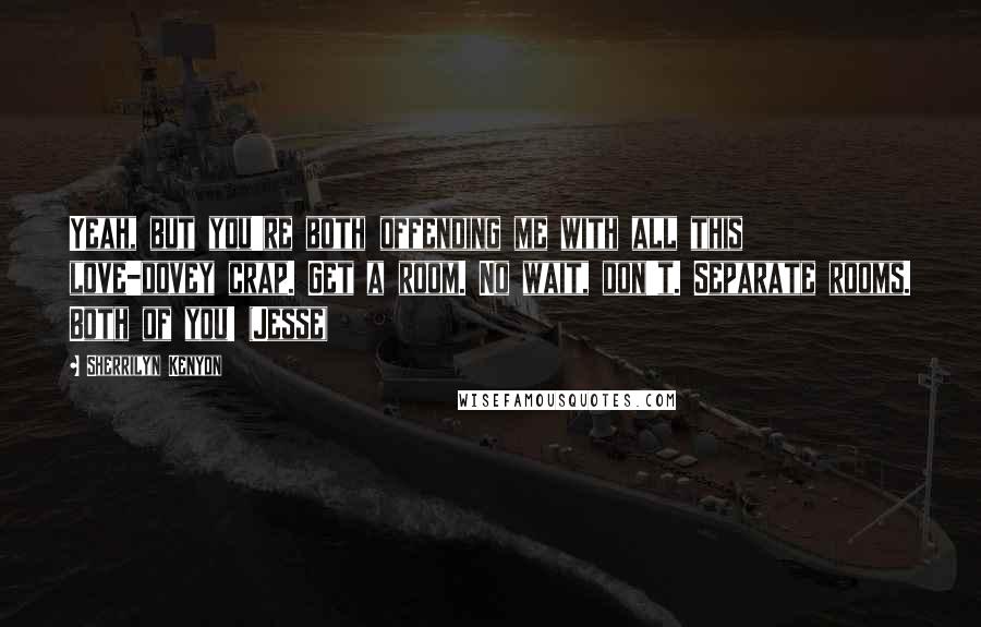 Sherrilyn Kenyon Quotes: Yeah, but you're both offending me with all this love-dovey crap. Get a room. No wait, don't. Separate rooms. Both of you! (Jesse)
