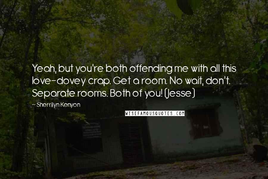 Sherrilyn Kenyon Quotes: Yeah, but you're both offending me with all this love-dovey crap. Get a room. No wait, don't. Separate rooms. Both of you! (Jesse)