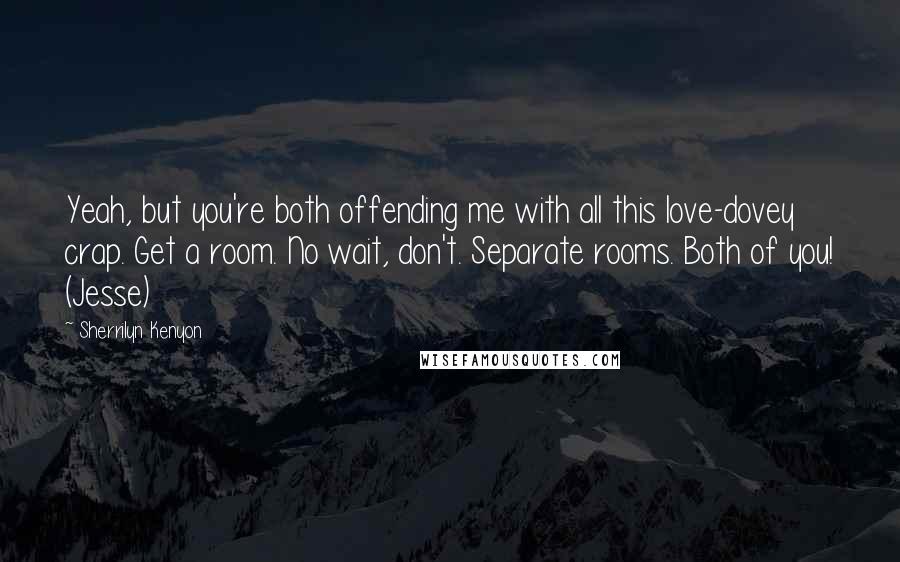 Sherrilyn Kenyon Quotes: Yeah, but you're both offending me with all this love-dovey crap. Get a room. No wait, don't. Separate rooms. Both of you! (Jesse)