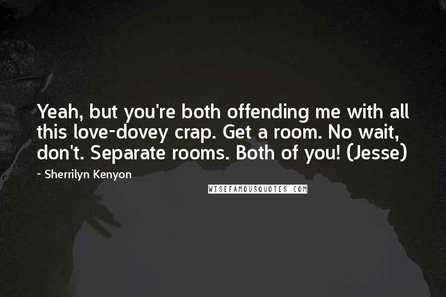 Sherrilyn Kenyon Quotes: Yeah, but you're both offending me with all this love-dovey crap. Get a room. No wait, don't. Separate rooms. Both of you! (Jesse)