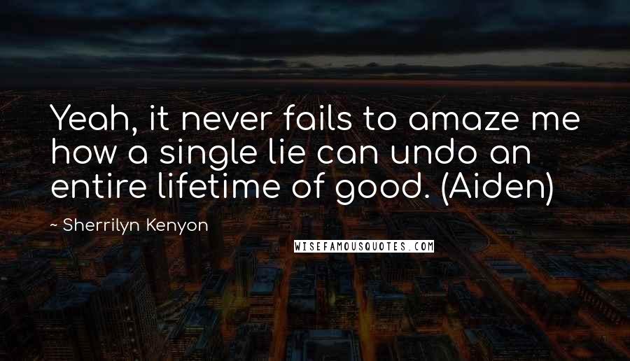 Sherrilyn Kenyon Quotes: Yeah, it never fails to amaze me how a single lie can undo an entire lifetime of good. (Aiden)
