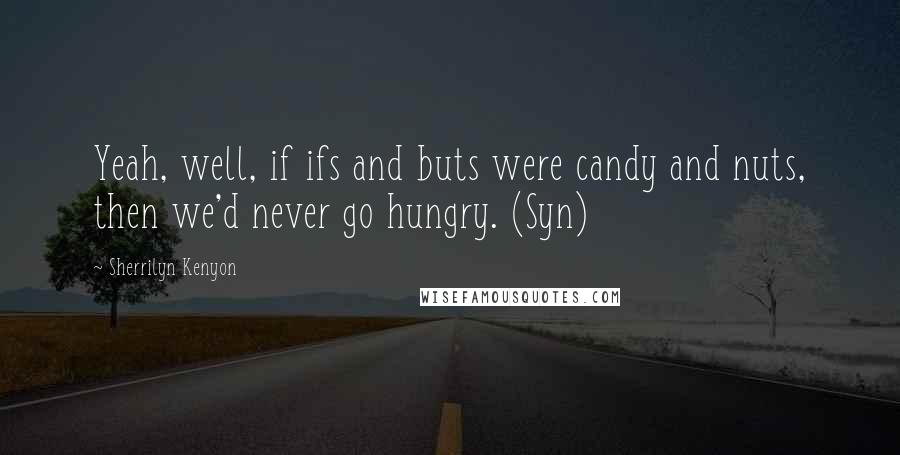 Sherrilyn Kenyon Quotes: Yeah, well, if ifs and buts were candy and nuts, then we'd never go hungry. (Syn)
