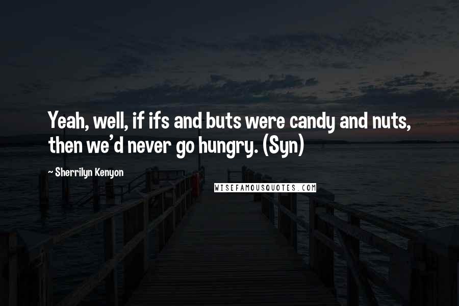 Sherrilyn Kenyon Quotes: Yeah, well, if ifs and buts were candy and nuts, then we'd never go hungry. (Syn)