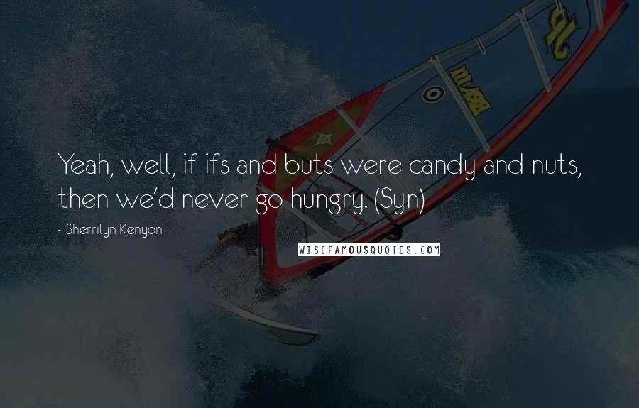 Sherrilyn Kenyon Quotes: Yeah, well, if ifs and buts were candy and nuts, then we'd never go hungry. (Syn)