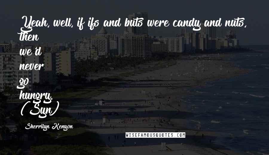 Sherrilyn Kenyon Quotes: Yeah, well, if ifs and buts were candy and nuts, then we'd never go hungry. (Syn)