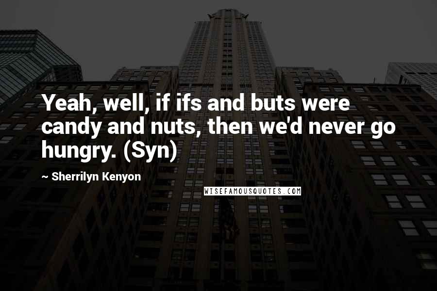 Sherrilyn Kenyon Quotes: Yeah, well, if ifs and buts were candy and nuts, then we'd never go hungry. (Syn)