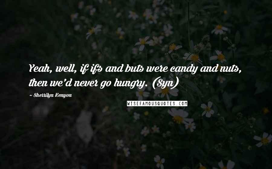 Sherrilyn Kenyon Quotes: Yeah, well, if ifs and buts were candy and nuts, then we'd never go hungry. (Syn)