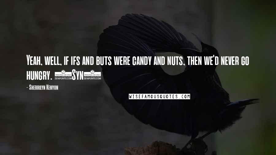 Sherrilyn Kenyon Quotes: Yeah, well, if ifs and buts were candy and nuts, then we'd never go hungry. (Syn)