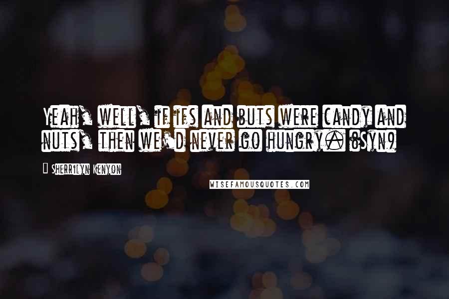 Sherrilyn Kenyon Quotes: Yeah, well, if ifs and buts were candy and nuts, then we'd never go hungry. (Syn)