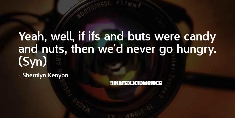 Sherrilyn Kenyon Quotes: Yeah, well, if ifs and buts were candy and nuts, then we'd never go hungry. (Syn)