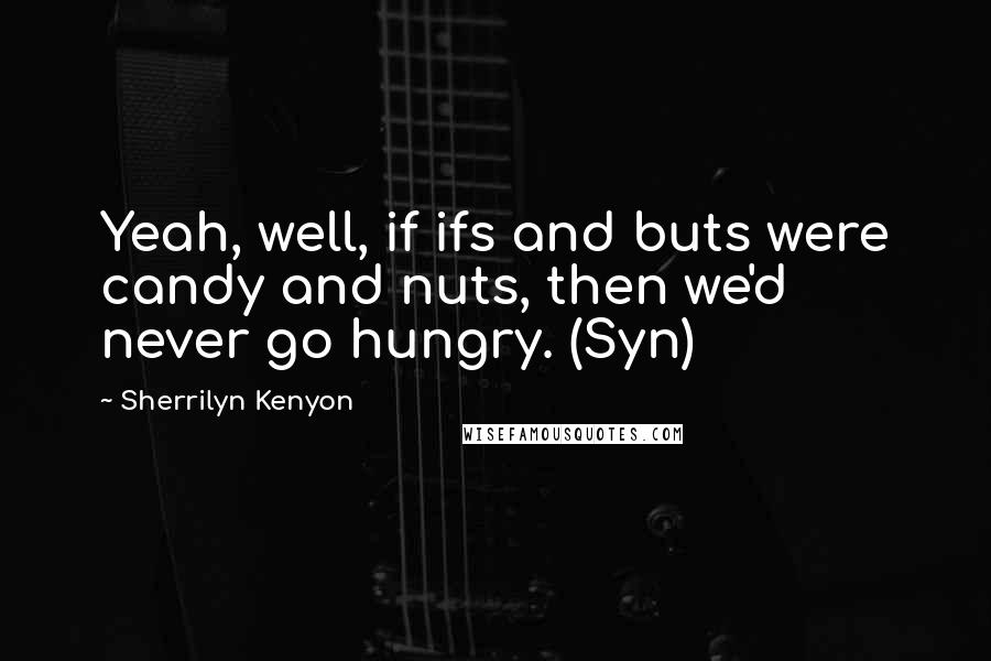 Sherrilyn Kenyon Quotes: Yeah, well, if ifs and buts were candy and nuts, then we'd never go hungry. (Syn)