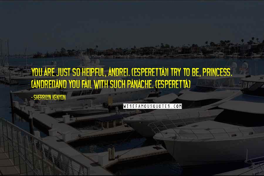 Sherrilyn Kenyon Quotes: You are just so helpful, Andrei. (Esperetta)I try to be, Princess. (Andrei)And you fail with such panache. (Esperetta)