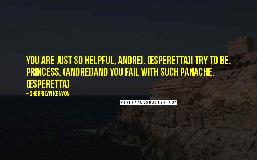 Sherrilyn Kenyon Quotes: You are just so helpful, Andrei. (Esperetta)I try to be, Princess. (Andrei)And you fail with such panache. (Esperetta)