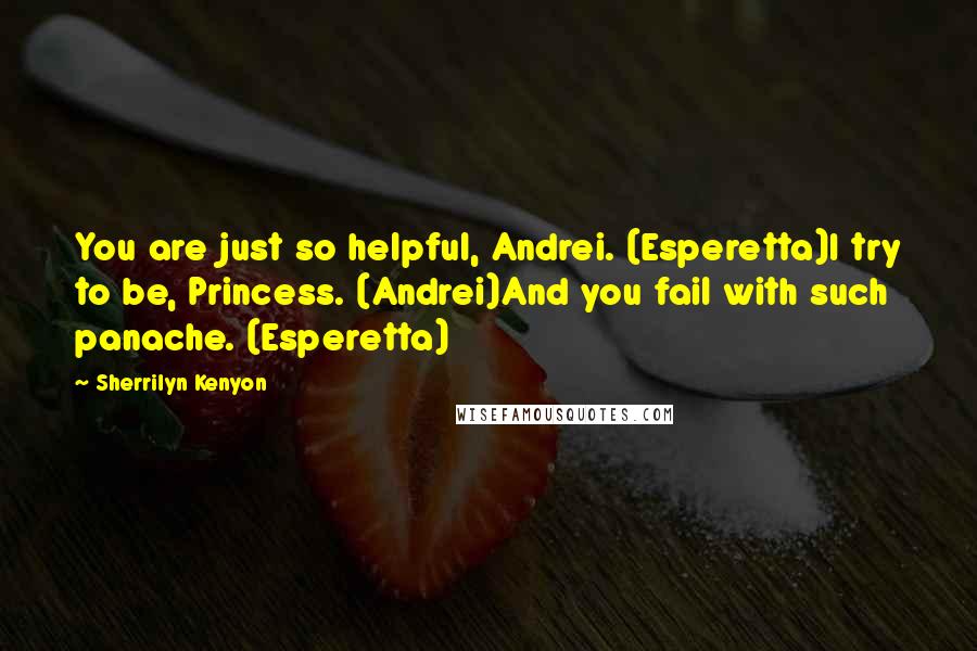 Sherrilyn Kenyon Quotes: You are just so helpful, Andrei. (Esperetta)I try to be, Princess. (Andrei)And you fail with such panache. (Esperetta)