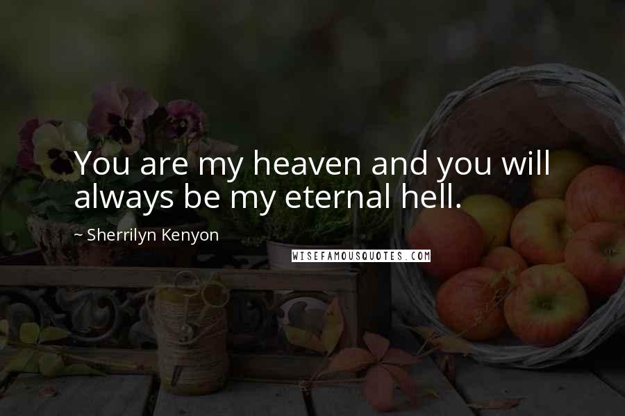 Sherrilyn Kenyon Quotes: You are my heaven and you will always be my eternal hell.