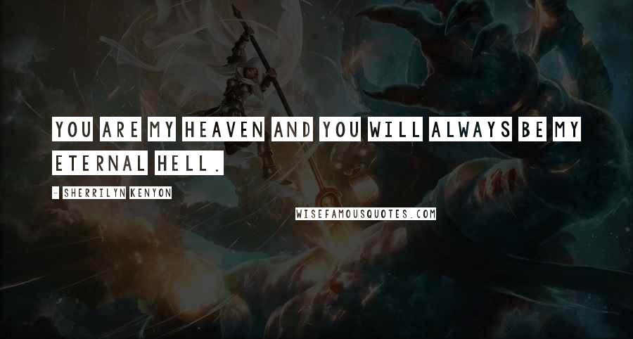 Sherrilyn Kenyon Quotes: You are my heaven and you will always be my eternal hell.