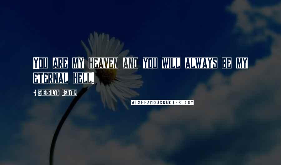 Sherrilyn Kenyon Quotes: You are my heaven and you will always be my eternal hell.