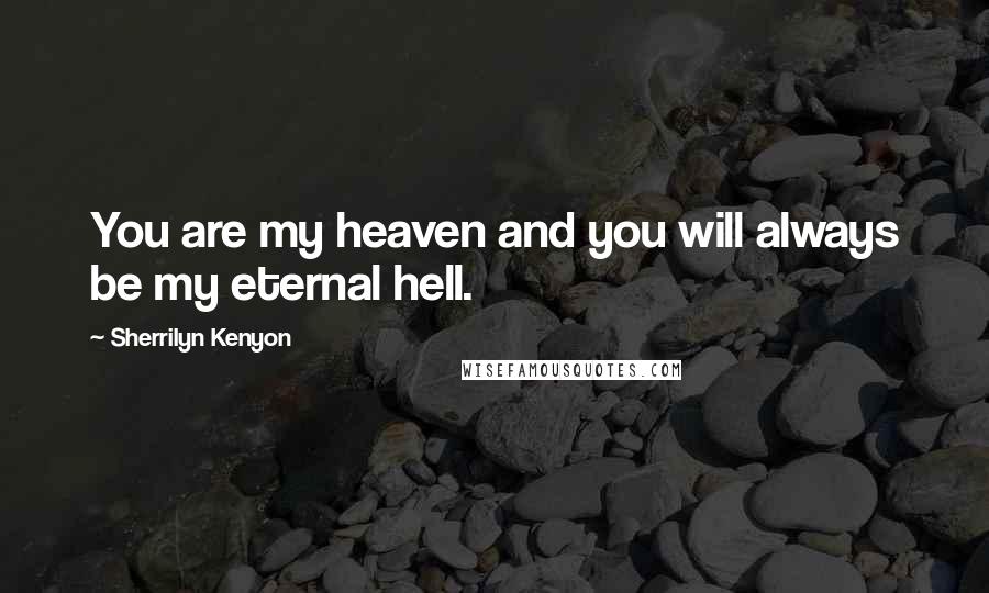 Sherrilyn Kenyon Quotes: You are my heaven and you will always be my eternal hell.