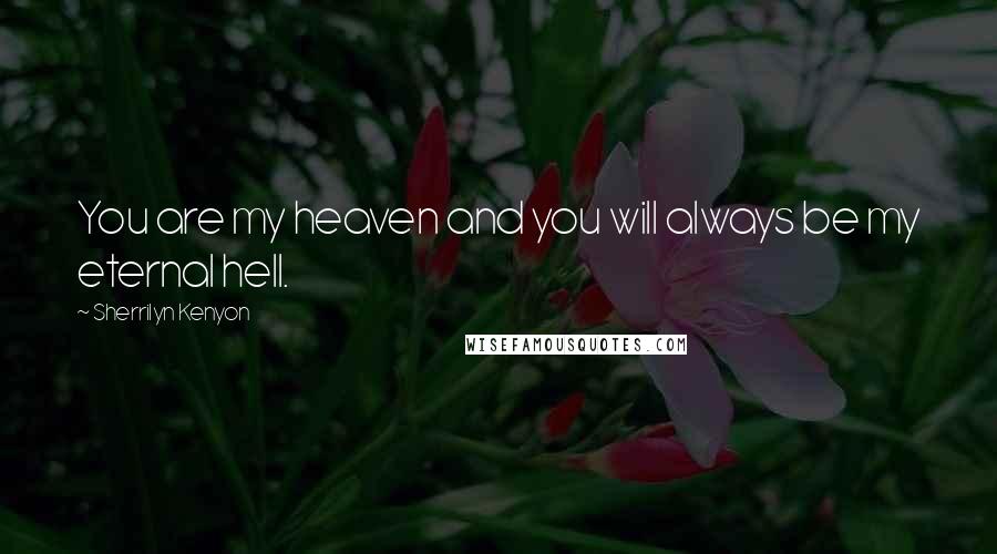 Sherrilyn Kenyon Quotes: You are my heaven and you will always be my eternal hell.