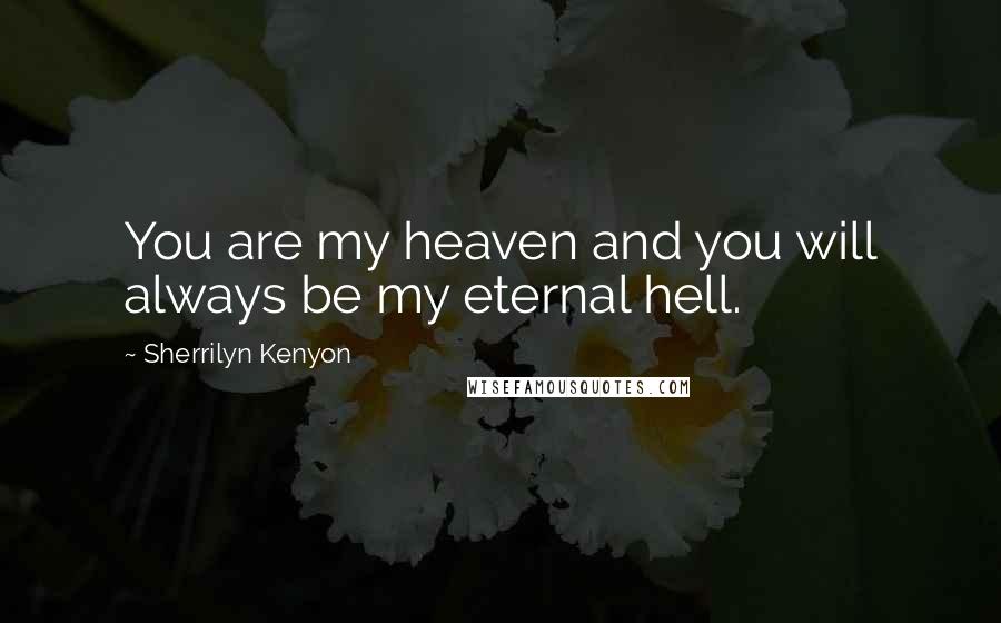 Sherrilyn Kenyon Quotes: You are my heaven and you will always be my eternal hell.