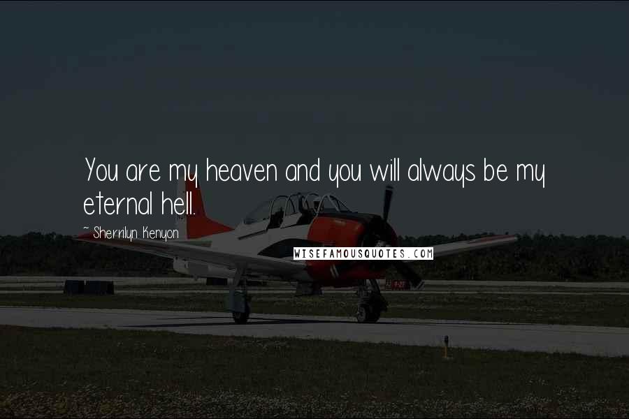 Sherrilyn Kenyon Quotes: You are my heaven and you will always be my eternal hell.
