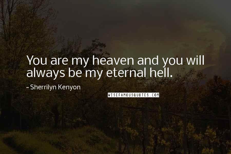 Sherrilyn Kenyon Quotes: You are my heaven and you will always be my eternal hell.