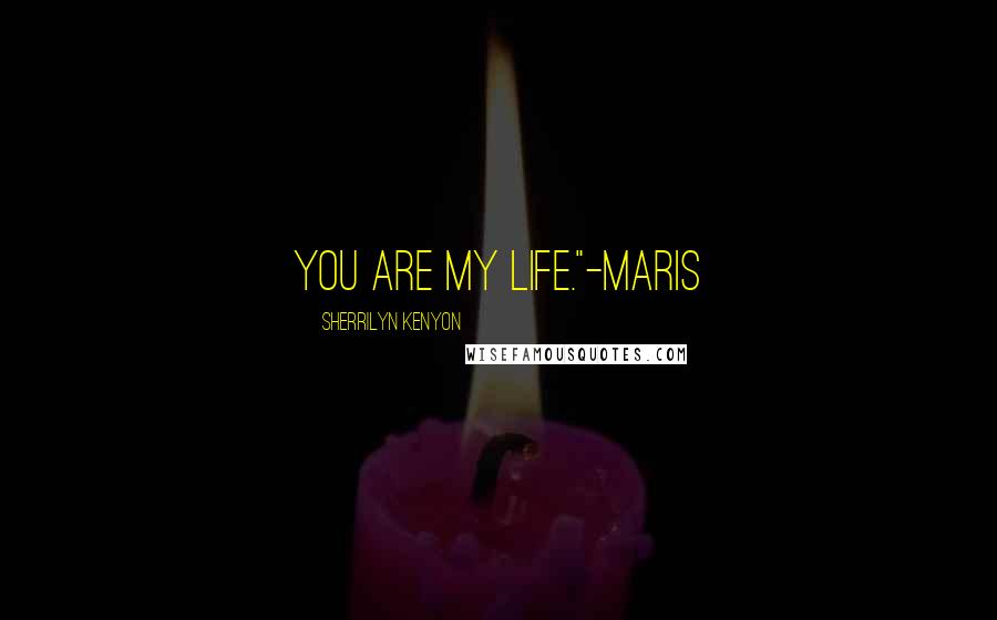 Sherrilyn Kenyon Quotes: You are my life."-Maris