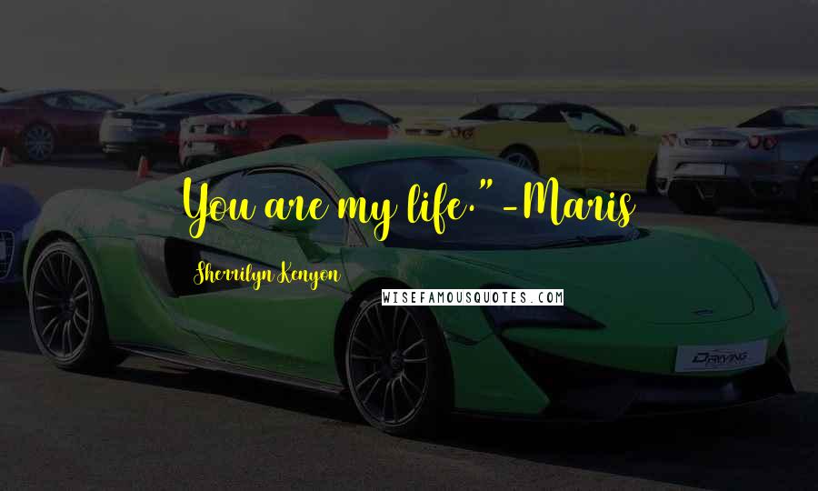 Sherrilyn Kenyon Quotes: You are my life."-Maris