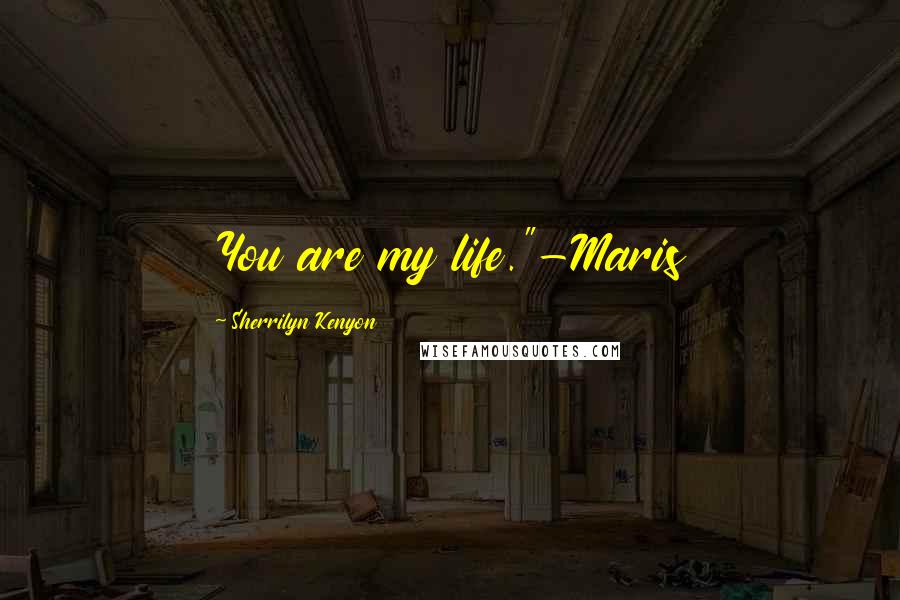 Sherrilyn Kenyon Quotes: You are my life."-Maris
