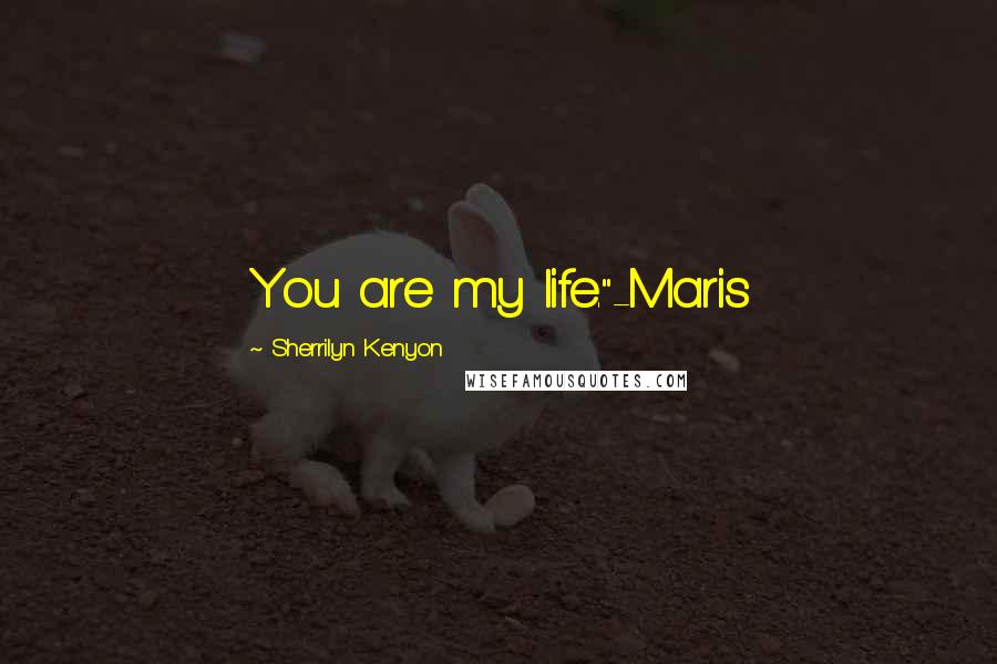 Sherrilyn Kenyon Quotes: You are my life."-Maris