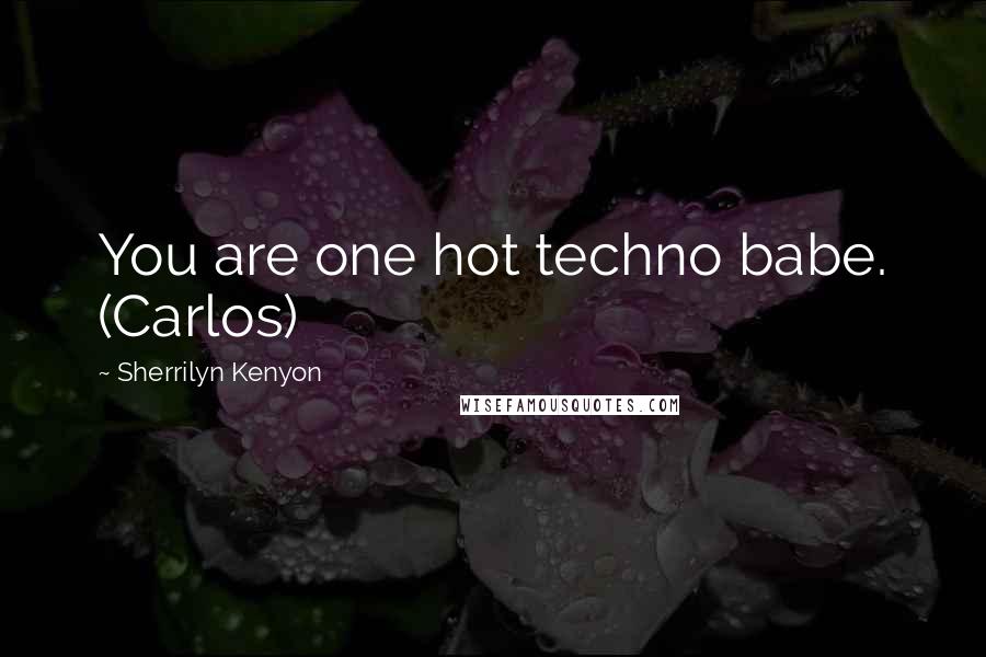 Sherrilyn Kenyon Quotes: You are one hot techno babe. (Carlos)